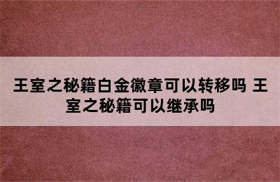 王室之秘籍白金徽章可以转移吗 王室之秘籍可以继承吗